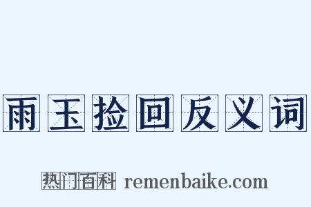 雨玉捡回反义词是什么意思的图片